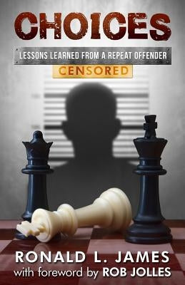 Choices - Censored: Lessons Learned From a Repeat Offender by James, Ron L.