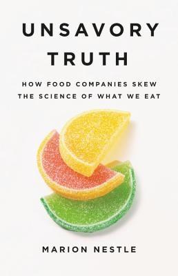 Unsavory Truth: How Food Companies Skew the Science of What We Eat by Nestle, Marion