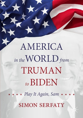 America in the World from Truman to Biden: Play It Again, Sam by Serfaty, Simon
