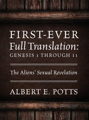 First-Ever Full Translation: Genesis 1 through 11: The Aliens' Sexual Revelation by Potts, Albert E.