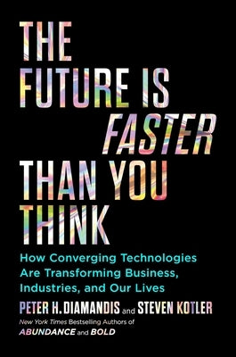 The Future Is Faster Than You Think: How Converging Technologies Are Transforming Business, Industries, and Our Lives by Diamandis, Peter H.