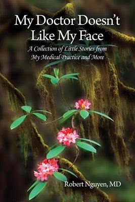 My Doctor Doesn't Like My Face: A Collection of Little Stories from My Medical Practice and More by Nguyen, Robert