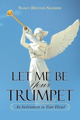 Let Me Be Your Trumpet: An Instrument in Your Hand by Sanders, Nancy Denton