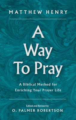 A Way to Pray: A Biblical Method for Enriching Your Prayer Life by Henry, Matthew