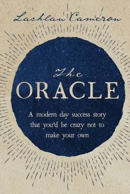 The Oracle: A modern day success story that you'd be crazy not to make your own by Cameron, Lachlan