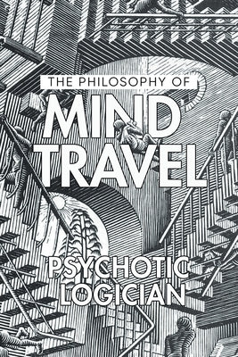 The Philosophy of Mind Travel by Psychotic Logician
