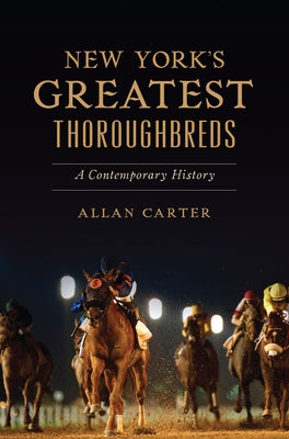 New York's Greatest Thoroughbreds: A Contemporary History by Carter, Allan