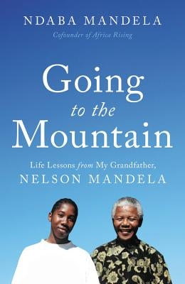 Going to the Mountain: Life Lessons from My Grandfather, Nelson Mandela by Mandela, Ndaba