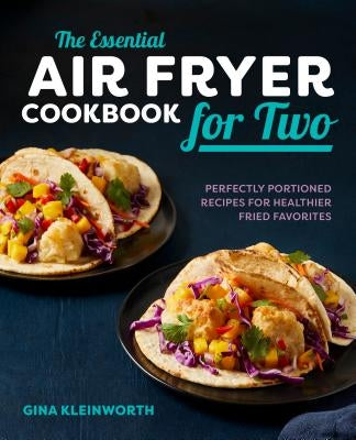 The Essential Air Fryer Cookbook for Two: Perfectly Portioned Recipes for Healthier Fried Favorites by Kleinworth, Gina
