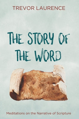 The Story of the Word: Meditations on the Narrative of Scripture by Laurence, Trevor
