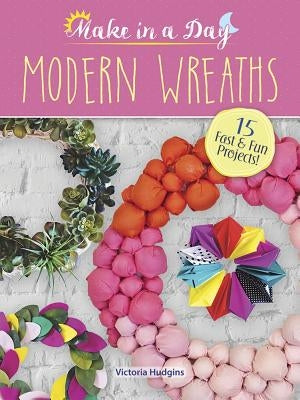 Make in a Day: Modern Wreaths by Hudgins, Victoria