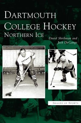 Dartmouth College Hockey: Northern Ice by Shribman, David