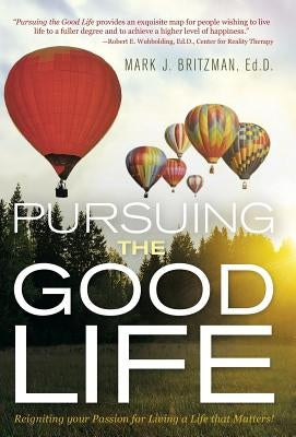 Pursuing the Good Life: Reigniting Your Passion for Living a Life That Matters! by Britzman, Ed D. Mark J.