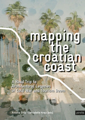 Mapping the Croatian Coast: A Road Trip to Architectural Legacies of Cold War and Tourism Boom by Dika, Antonia