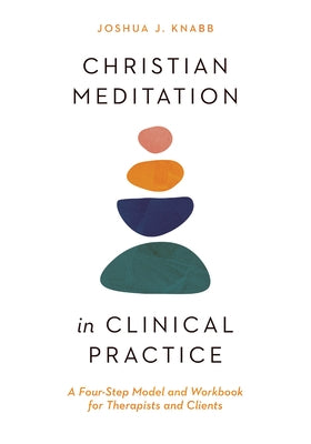 Christian Meditation in Clinical Practice: A Four-Step Model and Workbook for Therapists and Clients by Knabb, Joshua J.