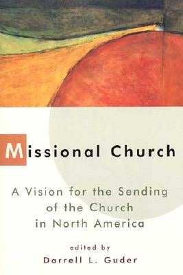Missional Church: A Vision for the Sending of the Church in North America by Guder, Daniel L.