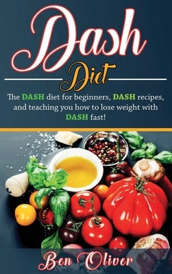 DASH Diet: The Dash diet for beginners, DASH recipes, and teaching you how to lose weight with DASH fast! by Oliver, Ben