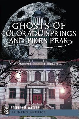 Ghosts of Colorado Springs and Pikes Peak by Waters, Stephanie