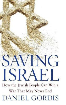 Saving Israel: How the Jewish People Can Win a War That May Never End by Gordis, Daniel