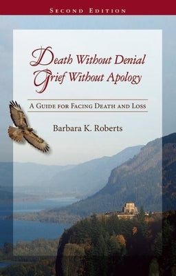 Death Without Denial, Grief Without Apology: A Guide for Facing Death and Loss by Roberts, Barbara K.
