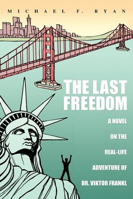 The Last Freedom: A Novel on the Real-Life Adventure of Dr. Viktor Frankl by Ryan, Michael F.