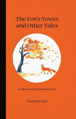 The Fox's Tower and Other Tales: A Collection of Magical Short Stories by Ha Lee, Yoon