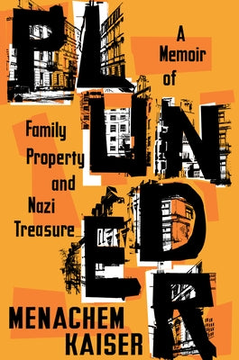 Plunder: A Memoir of Family Property and Nazi Treasure by Kaiser, Menachem