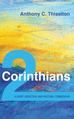 2 Corinthians: A Short Exegetical and Pastoral Commentary by Thiselton, Anthony C.