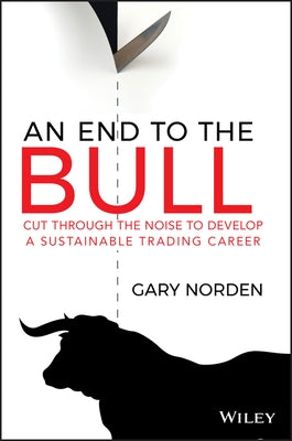 An End to the Bull: Cut Through the Noise to Develop a Sustainable Trading Career by Norden, Gary