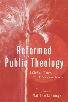 Reformed Public Theology: A Global Vision for Life in the World by Kaemingk, Matthew
