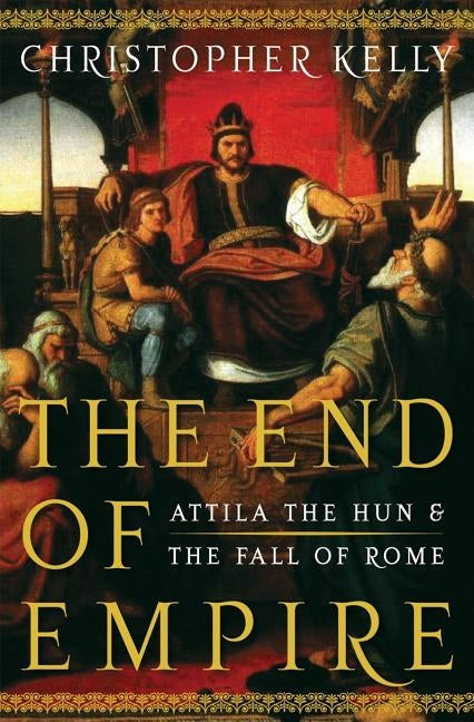 The End of Empire: Attila the Hun and the Fall of Rome by Kelly, Christopher