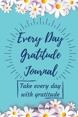 Every Day Gratitude Journal: Amazing Gratitude Journal for Women, Men & Young Adults - 5 Minutes a Day to Develop Gratitude, Grateful Every Day, Li by McLuke, Molly
