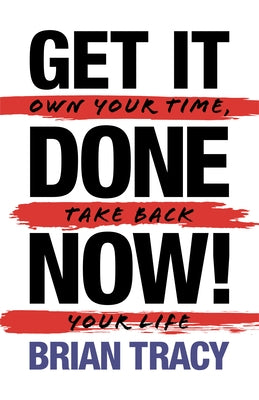 Get It Done Now! - Second Edition: Own Your Time, Take Back Your Life by Tracy, Brian