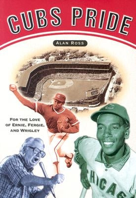 Cubs Pride: For the Love of Ernie, Fergie & Wrigley by Ross, Alan