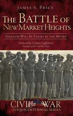 The Battle of New Market Heights: Freedom Will Be Theirs by the Sword by Price, James S.