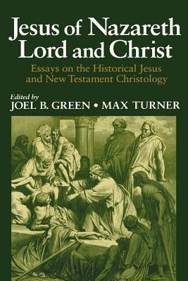 Jesus of Nazareth Lord and Christ: Essays on the Historical Jesus and New Testament Christology by Green, Joel B.