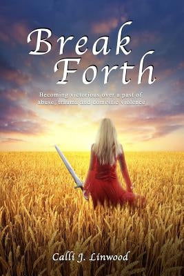 Break Forth: Becoming victorious over a past of abuse, trauma and domestic violence. by Linwood, Calli J.