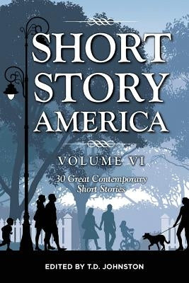 Short Story America, Volume 6: 30 Great Contemporary Short Stories by Johnston, T. D.