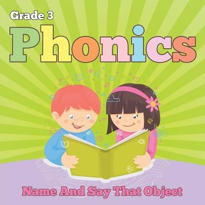 Grade 3 Phonics: Name And Say That Object (Phonics Books) by Baby Professor