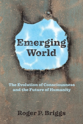 Emerging World: The Evolution of Consciousness and the Future of Humanity by Briggs, Roger P.