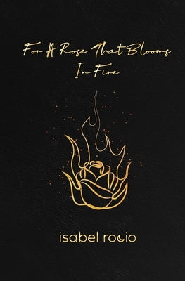 For A Rose That Blooms In Fire by Rocio, Isabel