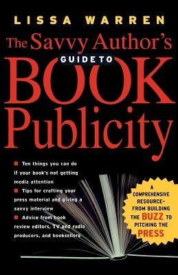 The Savvy Author's Guide to Book Publicity: A Comprehensive Resource -- From Building the Buzz to Pitching the Press by Warren, Lissa