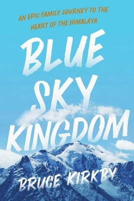 Blue Sky Kingdom: An Epic Family Journey to the Heart of the Himalaya by Kirkby, Bruce