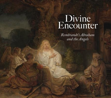 Divine Encounter: Rembrandt's Abraham and the Angels by Sheers Seidenstein, Joanna