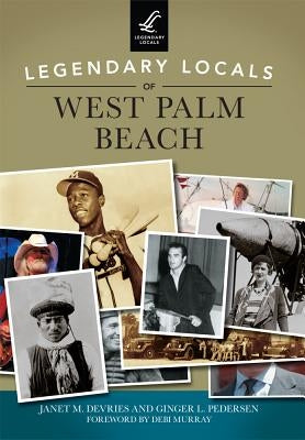 Legendary Locals of West Palm Beach by DeVries, Janet M.