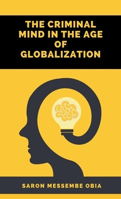 The Criminal Mind in the Age of Globalization by Obia, Saron Messembe