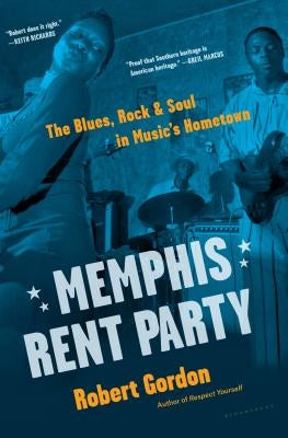 Memphis Rent Party: The Blues, Rock & Soul in Music's Hometown by Gordon, Robert