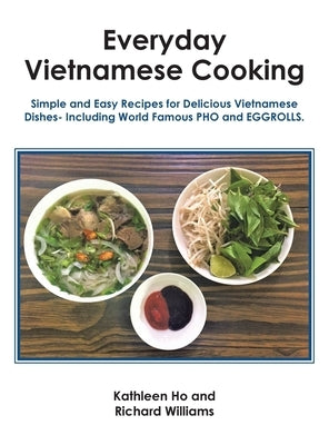Everyday Vietnamese Cooking: Simple and Easy Recipes for Delicious Vietnamese Dishes- Including World Famous Pho and Eggrolls. by Ho, Kathleen