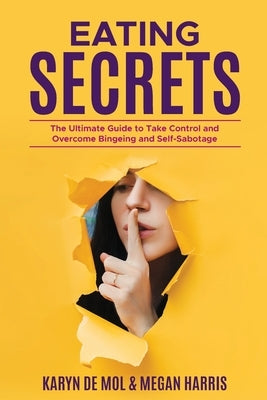 Eating Secrets: The Ultimate Guide to Take Control and Overcome Bingeing and Self Sabotage by Harris, Megan