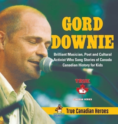 Gord Downie - Brilliant Musician, Poet and Cultural Activist Who Sang Stories of Canada - Canadian History for Kids - True Canadian Heroes by Professor Beaver